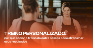 Treino personalizado: por que copiar o treino de outra pessoa pode atrapalhar seus resultados